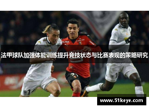 法甲球队加强体能训练提升竞技状态与比赛表现的策略研究